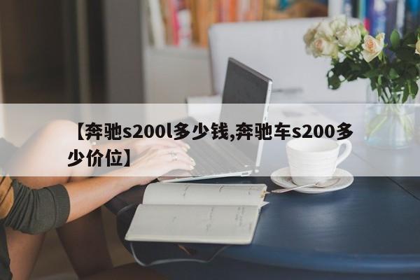 【奔驰s200l多少钱,奔驰车s200多少价位】