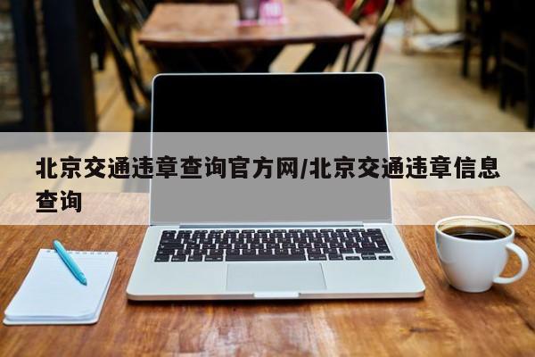 北京交通违章查询官方网/北京交通违章信息查询