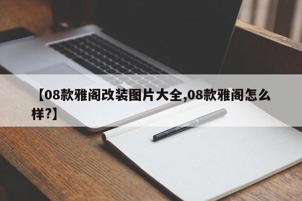 【08款雅阁改装图片大全,08款雅阁怎么样?】