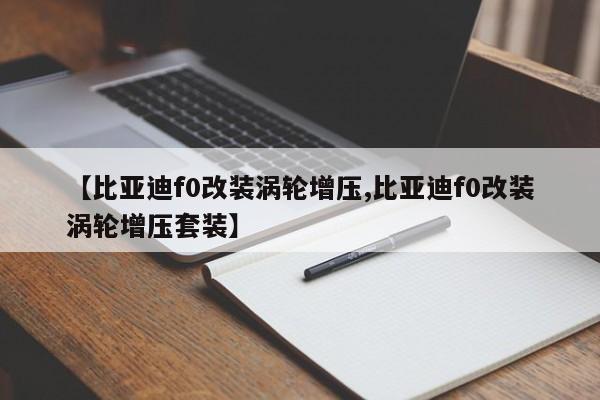 【比亚迪f0改装涡轮增压,比亚迪f0改装涡轮增压套装】