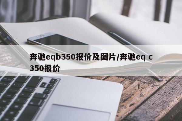奔驰eqb350报价及图片/奔驰eq c350报价