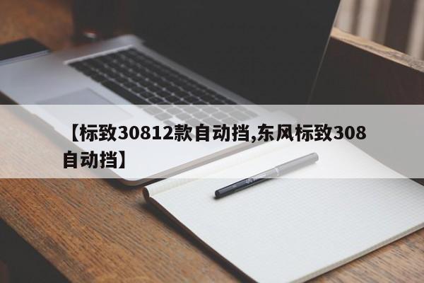 【标致30812款自动挡,东风标致308自动挡】