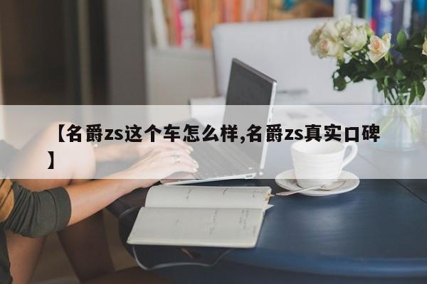 【名爵zs这个车怎么样,名爵zs真实口碑】