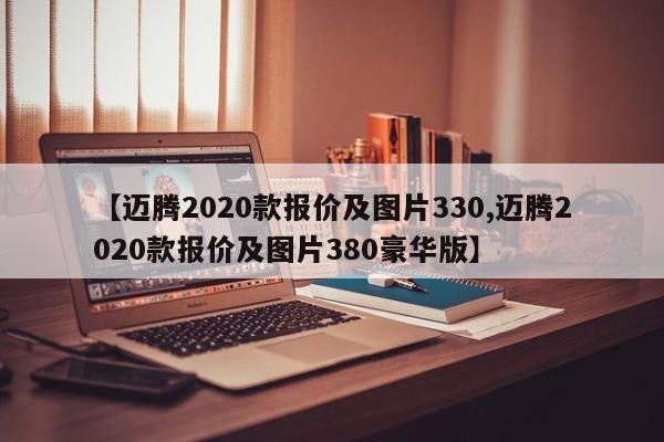 【迈腾2020款报价及图片330,迈腾2020款报价及图片380豪华版】