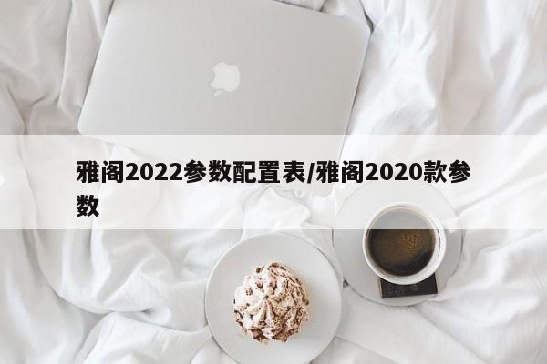 雅阁2022参数配置表/雅阁2020款参数