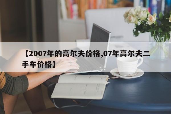【2007年的高尔夫价格,07年高尔夫二手车价格】