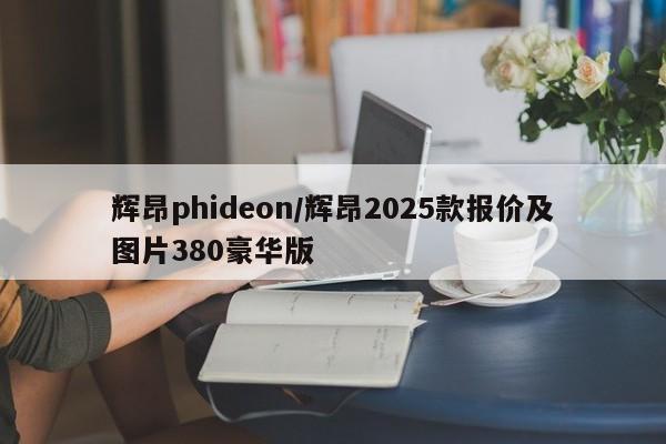 辉昂phideon/辉昂2025款报价及图片380豪华版