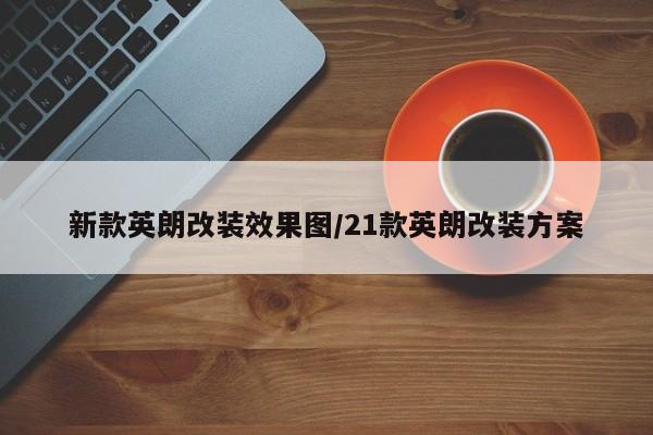 新款英朗改装效果图/21款英朗改装方案