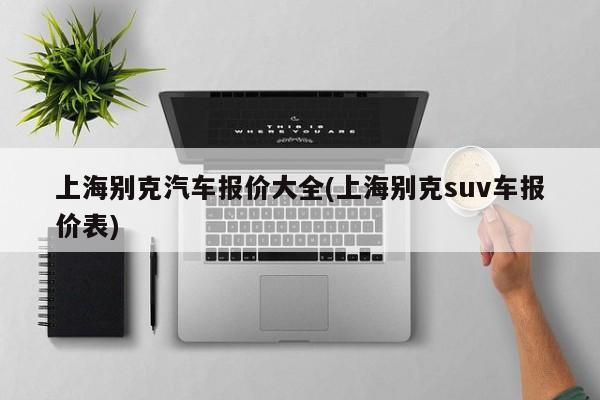 上海别克汽车报价大全(上海别克suv车报价表)