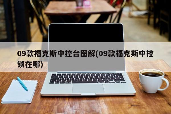 09款福克斯中控台图解(09款福克斯中控锁在哪)