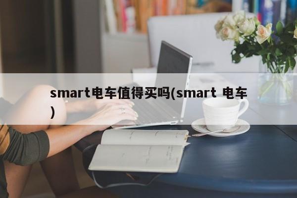 smart电车值得买吗(smart 电车)