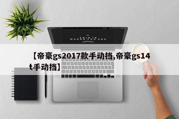 【帝豪gs2017款手动挡,帝豪gs14t手动挡】