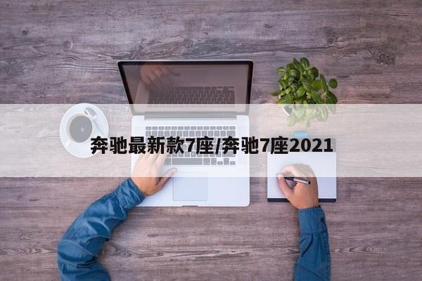 奔驰最新款7座/奔驰7座2021