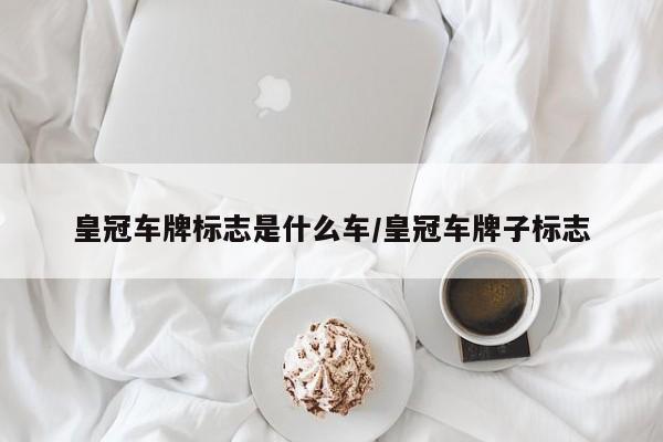 皇冠车牌标志是什么车/皇冠车牌子标志